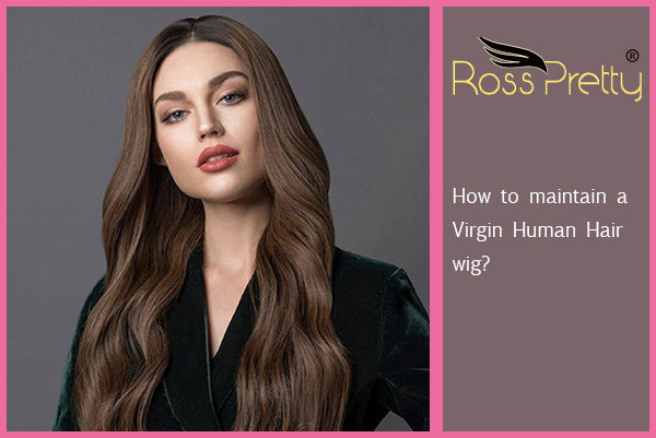 How to maintain a Virgin Human Hair wig ?