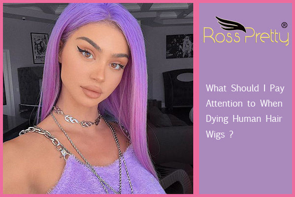 What Should I Pay Attention to When Dying Human Hair Wigs ?